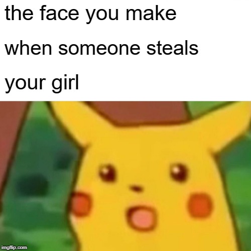 when someone steals your girl | the face you make; when someone steals; your girl | image tagged in surprised pikachu,memes | made w/ Imgflip meme maker