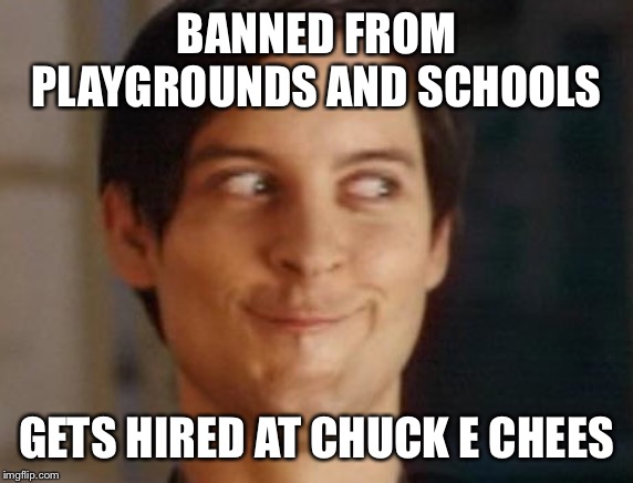 Spiderman Peter Parker | BANNED FROM PLAYGROUNDS AND SCHOOLS; GETS HIRED AT CHUCK E. CHEESE | image tagged in memes,spiderman peter parker | made w/ Imgflip meme maker