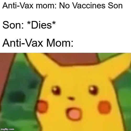 Surprised Pikachu | Anti-Vax mom: No Vaccines Son; Son: *Dies*; Anti-Vax Mom: | image tagged in memes,surprised pikachu | made w/ Imgflip meme maker