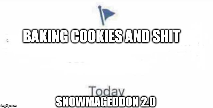 Marked Safe From | BAKING COOKIES AND SHIT; SNOWMAGEDDON 2.0 | image tagged in marked safe from | made w/ Imgflip meme maker