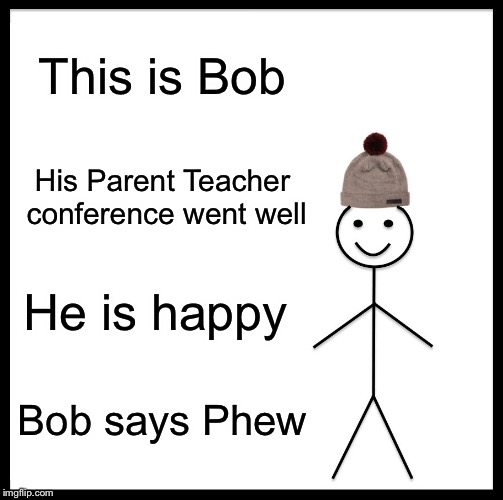 Be Like Bill Meme | This is Bob; His Parent Teacher conference went well; He is happy; Bob says Phew | image tagged in memes,be like bill | made w/ Imgflip meme maker