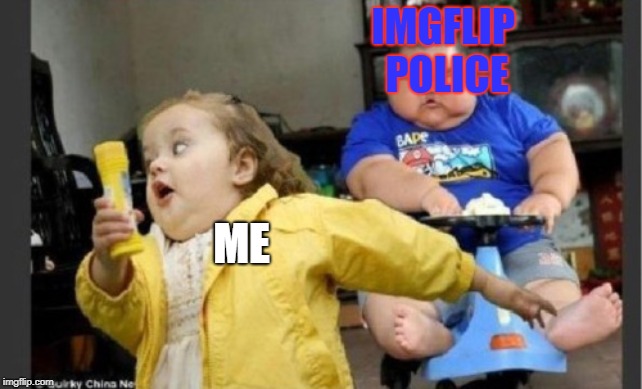 Fat girl runs from fat boy on cart | ME IMGFLIP POLICE | image tagged in fat girl runs from fat boy on cart | made w/ Imgflip meme maker
