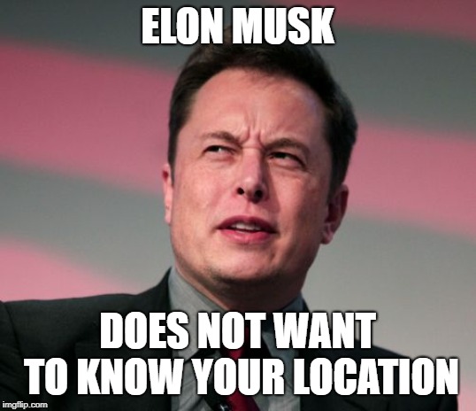 Elon Musk Wat | ELON MUSK; DOES NOT WANT TO KNOW YOUR LOCATION | image tagged in elon musk wat | made w/ Imgflip meme maker