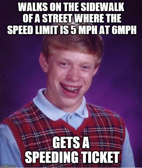 Bad Luck Brian | WALKS ON THE SIDEWALK OF A STREET WHERE THE SPEED LIMIT IS 5 MPH AT 6MPH; GETS A SPEEDING TICKET | image tagged in memes,bad luck brian,walking,street,speed limit | made w/ Imgflip meme maker
