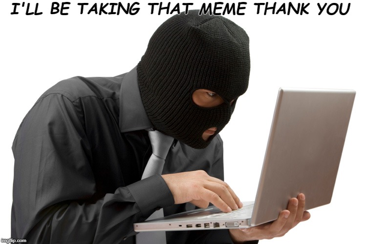 Only good ones | I'LL BE TAKING THAT MEME THANK YOU | image tagged in thief,memes | made w/ Imgflip meme maker