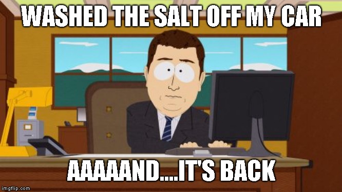 I am officially annoyed by this winter now | WASHED THE SALT OFF MY CAR; AAAAAND....IT'S BACK | image tagged in memes,aaaaand its gone | made w/ Imgflip meme maker