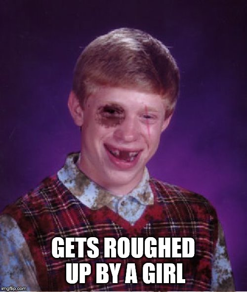 Beat-up Bad Luck Brian | GETS ROUGHED UP BY A GIRL | image tagged in beat-up bad luck brian | made w/ Imgflip meme maker