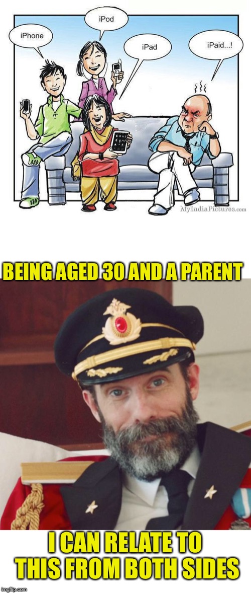 I’m a good age to relate to things, from a lot of different perspectives.  | BEING AGED 30 AND A PARENT; I CAN RELATE TO THIS FROM BOTH SIDES | image tagged in captain obvious,memes,parenting,money,children,money money | made w/ Imgflip meme maker