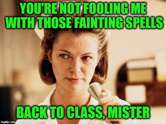 Nurse Ratched | YOU'RE NOT FOOLING ME WITH THOSE FAINTING SPELLS BACK TO CLASS, MISTER | image tagged in nurse ratched | made w/ Imgflip meme maker