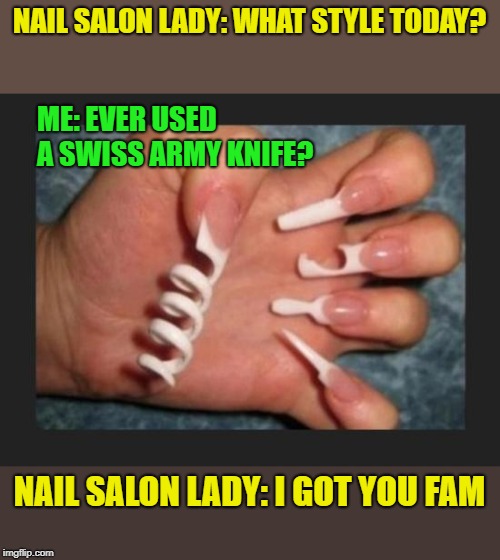 When the manicure meets survival... | NAIL SALON LADY: WHAT STYLE TODAY? ME: EVER USED A SWISS ARMY KNIFE? NAIL SALON LADY: I GOT YOU FAM | image tagged in swiss army knife,nail salon,i got you fam | made w/ Imgflip meme maker