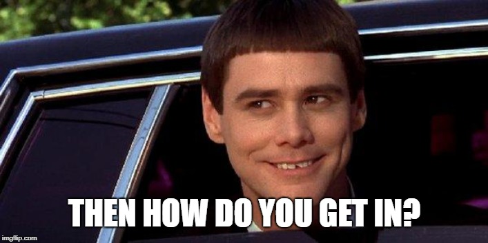 dumb and dumber | THEN HOW DO YOU GET IN? | image tagged in dumb and dumber | made w/ Imgflip meme maker