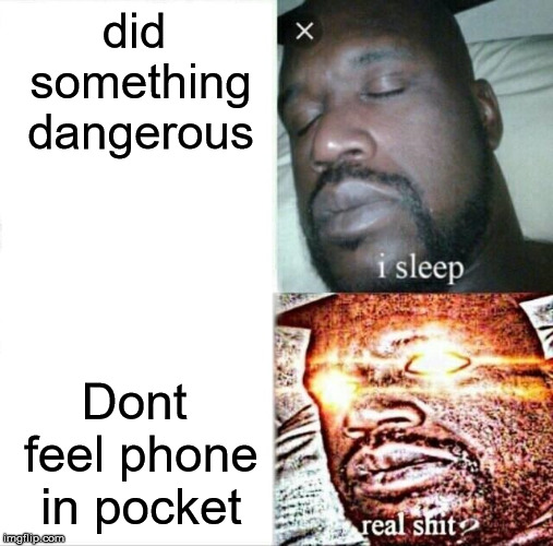 I need sometime apart with that thing | did something dangerous; Dont feel phone in pocket | image tagged in memes,sleeping shaq | made w/ Imgflip meme maker