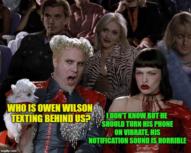 Anybody else see the resemblance?  | I DON'T KNOW BUT HE SHOULD TURN HIS PHONE ON VIBRATE, HIS NOTIFICATION SOUND IS HORRIBLE; WHO IS OWEN WILSON TEXTING BEHIND US? | image tagged in memes,mugatu so hot right now,owen wilson,texting | made w/ Imgflip meme maker