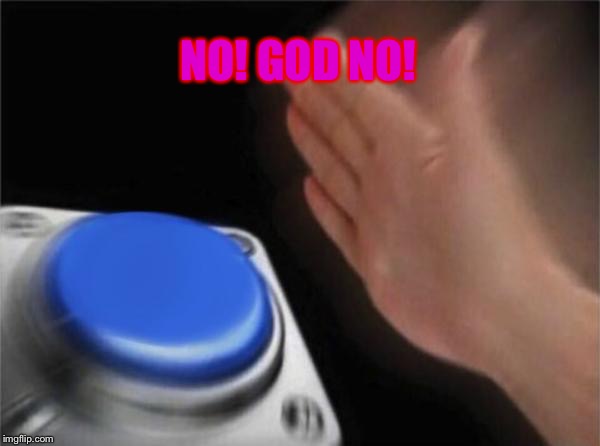 Blank Nut Button | NO! GOD NO! | image tagged in memes,blank nut button | made w/ Imgflip meme maker
