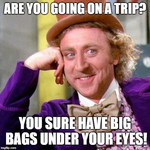 Willy Wonka Blank | ARE YOU GOING ON A TRIP? YOU SURE HAVE BIG BAGS UNDER YOUR EYES! | image tagged in willy wonka blank | made w/ Imgflip meme maker