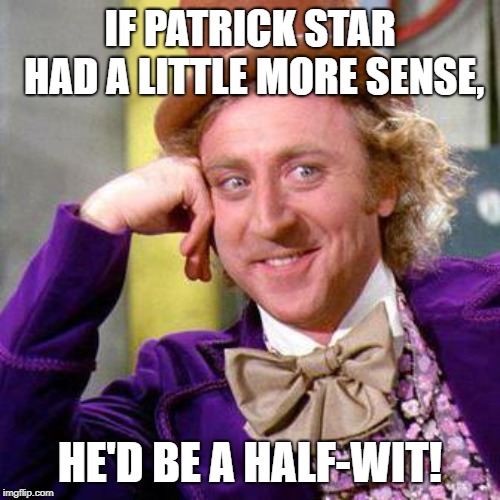 Willy Wonka Blank | IF PATRICK STAR HAD A LITTLE MORE SENSE, HE'D BE A HALF-WIT! | image tagged in willy wonka blank | made w/ Imgflip meme maker