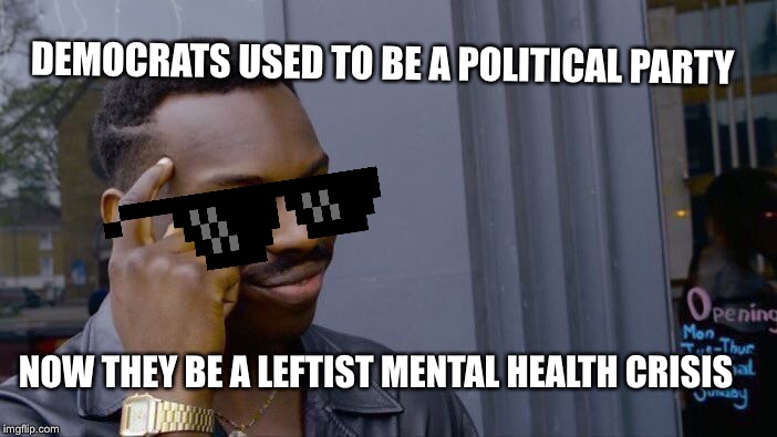 Roll Safe Think About It | DEMOCRATS USED TO BE A POLITICAL PARTY; NOW THEY BE A LEFTIST MENTAL HEALTH CRISIS | image tagged in memes,roll safe think about it | made w/ Imgflip meme maker