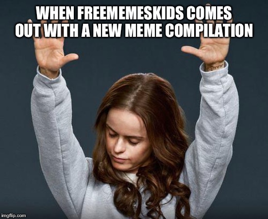 Praise the lord | WHEN FREEMEMESKIDS COMES OUT WITH A NEW MEME COMPILATION | image tagged in praise the lord | made w/ Imgflip meme maker