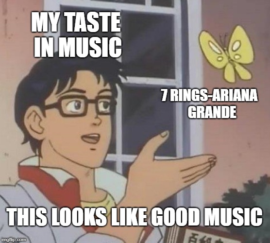 Is This A Pigeon Meme | MY TASTE IN MUSIC; 7 RINGS-ARIANA 
GRANDE; THIS LOOKS LIKE GOOD MUSIC | image tagged in memes,is this a pigeon | made w/ Imgflip meme maker