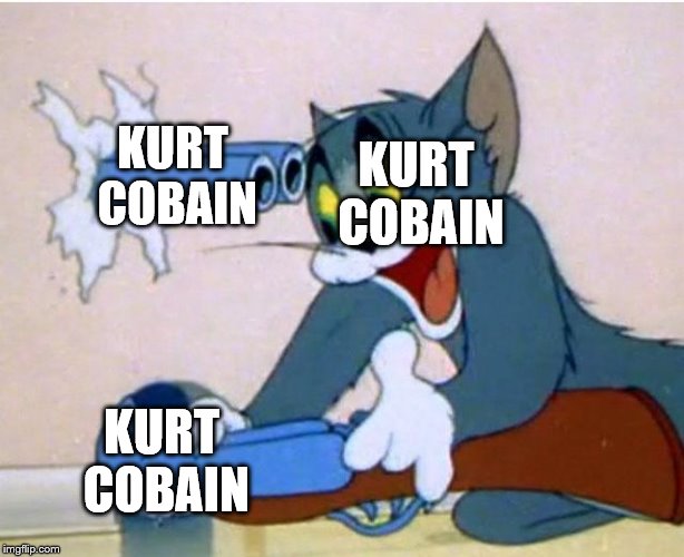 Tom and Jerry | KURT COBAIN; KURT COBAIN; KURT COBAIN | image tagged in tom and jerry | made w/ Imgflip meme maker