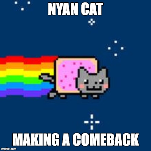 Nyan Cat | NYAN CAT; MAKING A COMEBACK | image tagged in nyan cat | made w/ Imgflip meme maker