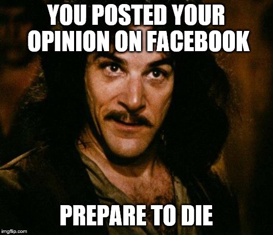 Inigo Montoya | YOU POSTED YOUR OPINION ON FACEBOOK; PREPARE TO DIE | image tagged in memes,inigo montoya | made w/ Imgflip meme maker