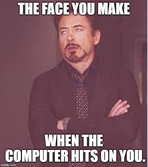 tony stark | THE FACE YOU MAKE WHEN THE COMPUTER HITS ON YOU. | image tagged in tony stark | made w/ Imgflip meme maker