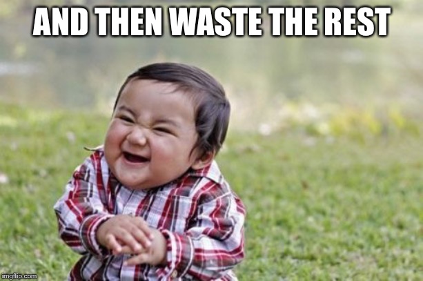 Evil Toddler Meme | AND THEN WASTE THE REST | image tagged in memes,evil toddler | made w/ Imgflip meme maker
