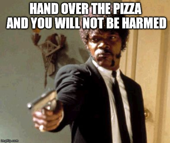 Say That Again I Dare You Meme | HAND OVER THE PIZZA AND YOU WILL NOT BE HARMED | image tagged in memes,say that again i dare you | made w/ Imgflip meme maker