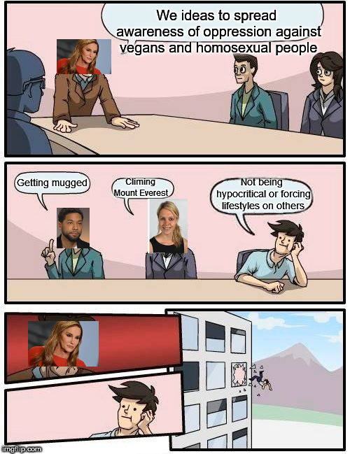 Progressive board meeting | We ideas to spread awareness of oppression against vegans and homosexual people; Climing Mount Everest; Not being hypocritical or forcing lifestyles on others; Getting mugged | image tagged in memes,boardroom meeting suggestion,jussie smollett,caitlyn jenner,vegan | made w/ Imgflip meme maker