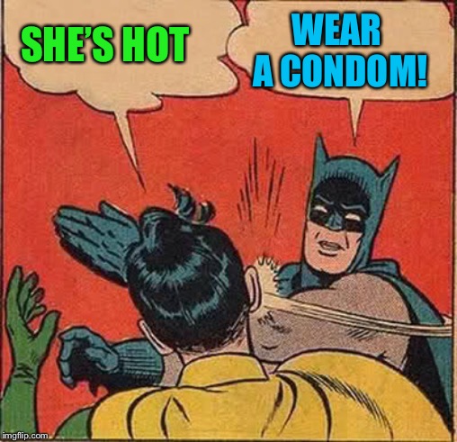 Batman Slapping Robin Meme | SHE’S HOT WEAR A CONDOM! | image tagged in memes,batman slapping robin | made w/ Imgflip meme maker
