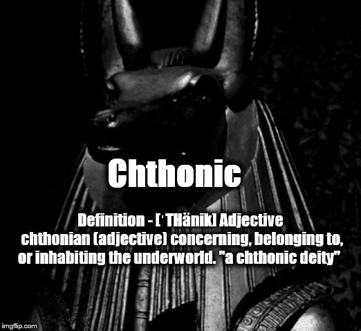 Chthonic | Chthonic; Definition - [ˈTHänik] Adjective chthonian (adjective)
concerning, belonging to, or inhabiting the underworld. "a chthonic deity" | image tagged in chthonic,anubis,anpu,underworld,chthonian | made w/ Imgflip meme maker