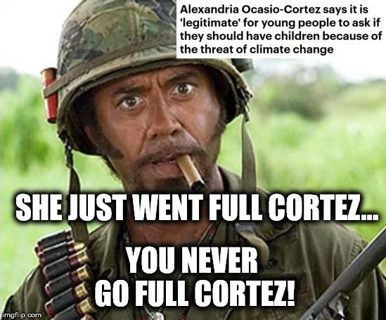 Going Full Cortez | YOU NEVER GO FULL CORTEZ! SHE JUST WENT FULL CORTEZ... | image tagged in downey full retard ocasio cortez,alexandria ocasio-cortez,robert downey jr,full retard | made w/ Imgflip meme maker