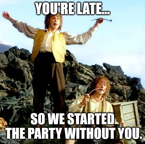 Hobbitssmoking | YOU'RE LATE... SO WE STARTED THE PARTY WITHOUT YOU. | image tagged in hobbitssmoking | made w/ Imgflip meme maker