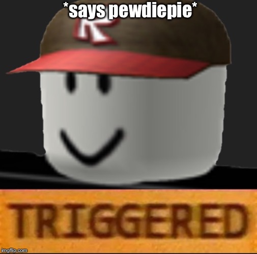 Roblox Triggered | *says pewdiepie* | image tagged in roblox triggered | made w/ Imgflip meme maker