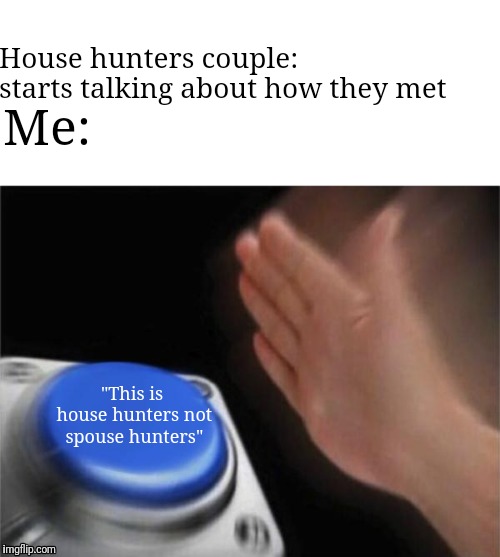 Blank Nut Button | House hunters couple: starts talking about how they met; Me:; "This is house hunters not spouse hunters" | image tagged in memes,blank nut button | made w/ Imgflip meme maker