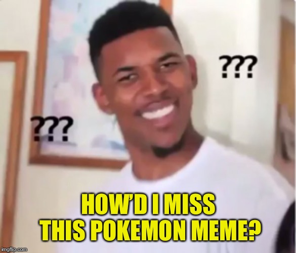 confused black guy | HOW’D I MISS THIS POKEMON MEME? | image tagged in confused black guy | made w/ Imgflip meme maker