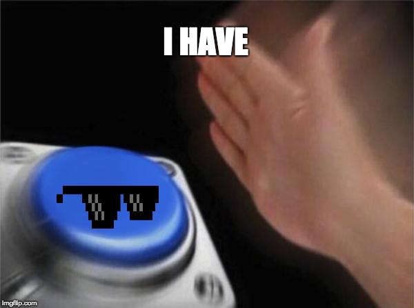 Blank Nut Button Meme | I HAVE | image tagged in memes,blank nut button | made w/ Imgflip meme maker