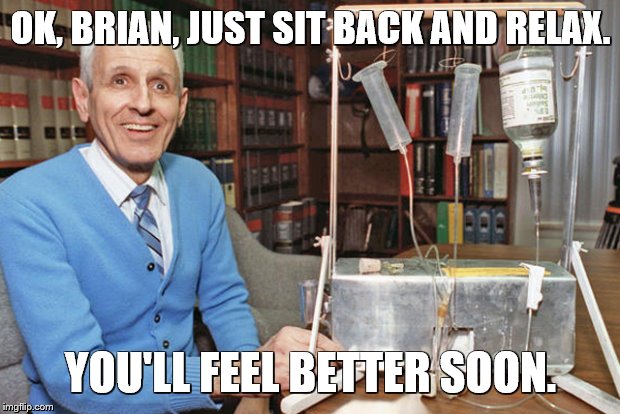 OK, BRIAN, JUST SIT BACK AND RELAX. YOU'LL FEEL BETTER SOON. | made w/ Imgflip meme maker