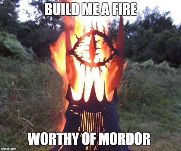 SAURON FIRE | BUILD ME A FIRE; WORTHY OF MORDOR | image tagged in eye of sauron,sauron,lotr,lord of the rings,fire | made w/ Imgflip meme maker