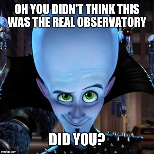 megamind | OH YOU DIDN'T THINK THIS WAS THE REAL OBSERVATORY DID YOU? | image tagged in megamind | made w/ Imgflip meme maker