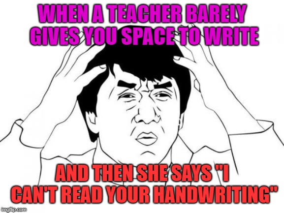 Jackie Chan WTF | WHEN A TEACHER BARELY GIVES YOU SPACE TO WRITE; AND THEN SHE SAYS "I CAN'T READ YOUR HANDWRITING" | image tagged in memes,jackie chan wtf | made w/ Imgflip meme maker