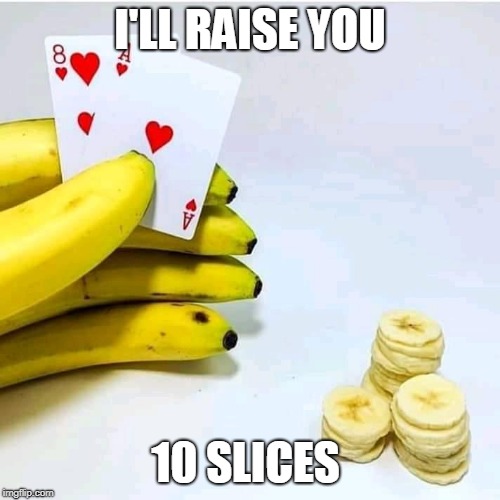 Fruity hand | I'LL RAISE YOU; 10 SLICES | image tagged in poker,banana,wtf | made w/ Imgflip meme maker