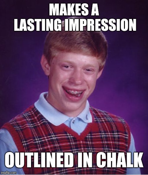 Bad Luck Brian | MAKES A LASTING IMPRESSION; OUTLINED IN CHALK | image tagged in memes,bad luck brian | made w/ Imgflip meme maker