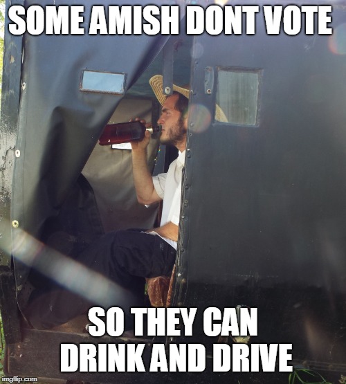 DRUNK AMISH | SOME AMISH DONT VOTE; SO THEY CAN DRINK AND DRIVE | image tagged in amish,drinking,drunk driving | made w/ Imgflip meme maker