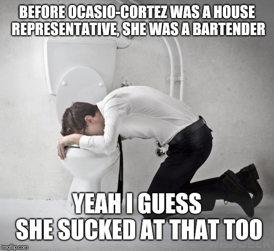 vomiting politician | BEFORE OCASIO-CORTEZ WAS A HOUSE REPRESENTATIVE, SHE WAS A BARTENDER; YEAH I GUESS SHE SUCKED AT THAT TOO | image tagged in vomiting politician | made w/ Imgflip meme maker