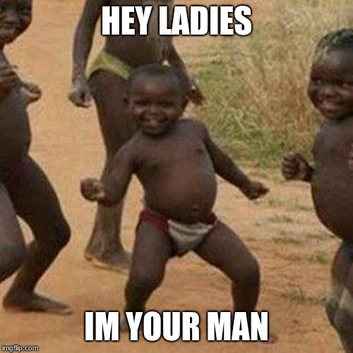 Third World Success Kid | HEY LADIES; IM YOUR MAN | image tagged in memes,third world success kid | made w/ Imgflip meme maker