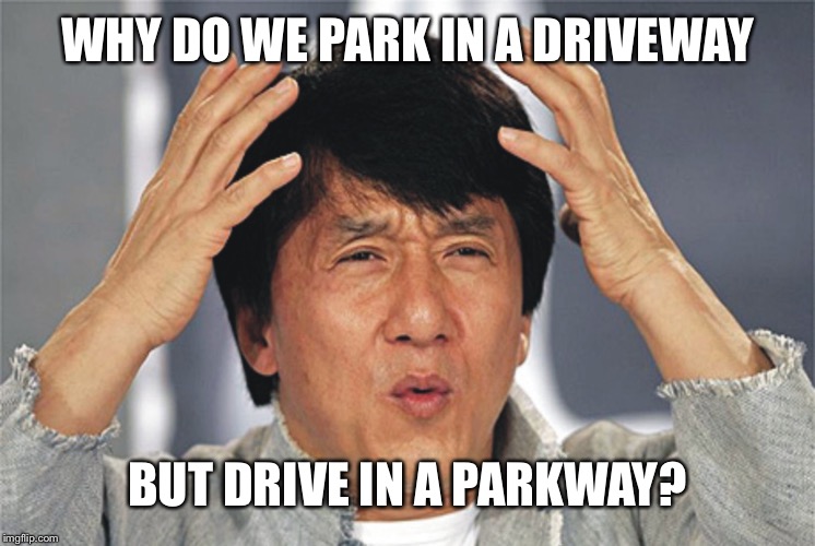 Park and Drive | WHY DO WE PARK IN A DRIVEWAY; BUT DRIVE IN A PARKWAY? | image tagged in jackie chan confused,parkway,driveway,park,drive | made w/ Imgflip meme maker