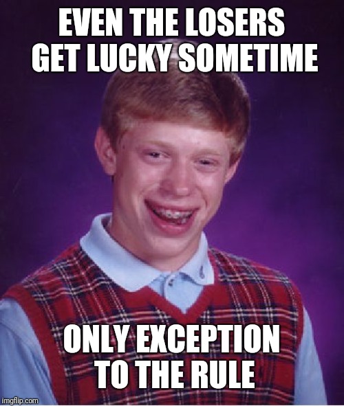 Bad Luck Brian Meme | EVEN THE LOSERS GET LUCKY SOMETIME; ONLY EXCEPTION TO THE RULE | image tagged in memes,bad luck brian | made w/ Imgflip meme maker