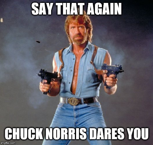 Chuck Norris Guns Meme | SAY THAT AGAIN CHUCK NORRIS DARES YOU | image tagged in memes,chuck norris guns,chuck norris | made w/ Imgflip meme maker